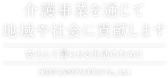 介護事業を通じて地域や社会に貢献します-安心して暮らせる生活のために-